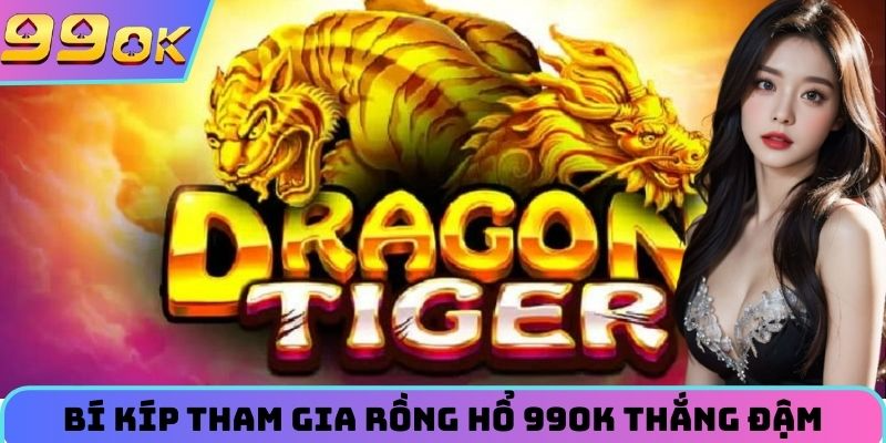 Bí kíp tham gia rồng hổ 99OK thắng đậm