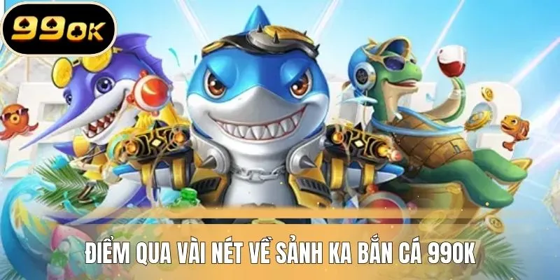 Điểm qua thông tin về sảnh KA bắn cá 99OK