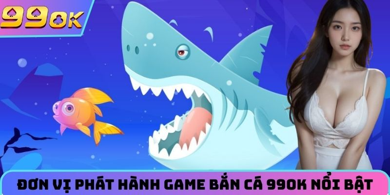 Đơn vị phát hành game bắn cá nổi bật