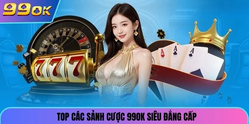 Top các sảnh cược 99ok siêu đẳng cấp