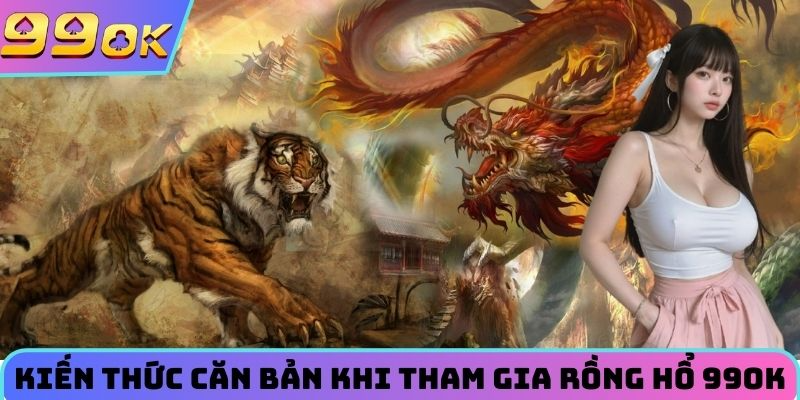 Kiến thức căn bản khi tham gia rồng hổ 99OK
