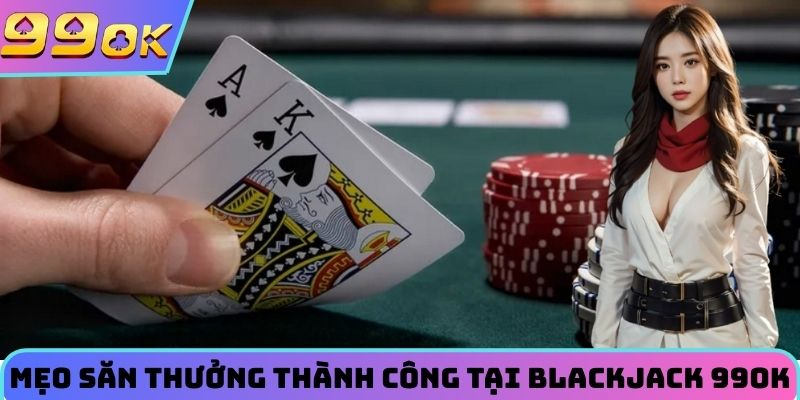Mẹo săn thưởng thành công tại blackjack 