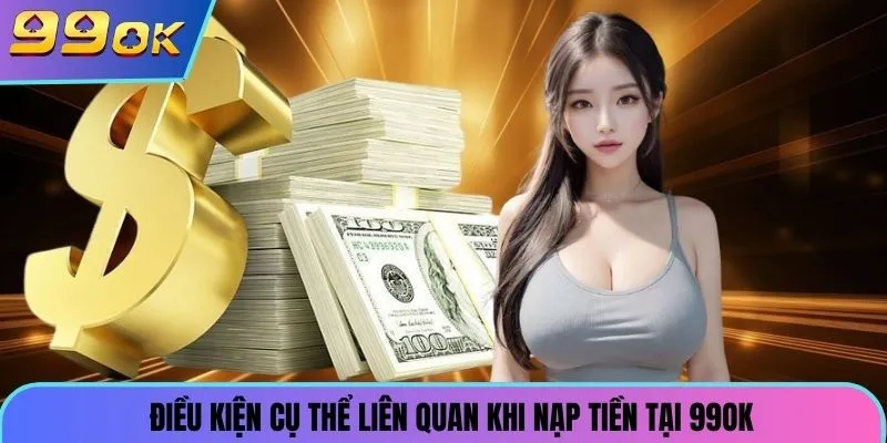 Điều kiện cụ thể liên quan khi nạp tiền tại 99ok