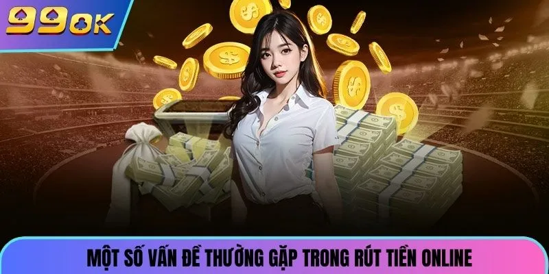 Một số vấn đề thường gặp trong rút tiền online