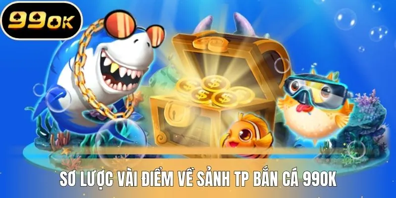 Sơ lược về sảnh game TP bắn cá 99OK