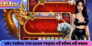 Vài thông tin quan trọng về rồng hổ 99Ok