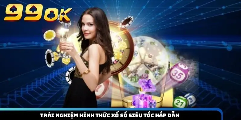 Trải nghiệm hình thức xổ số siêu tốc hấp dẫn